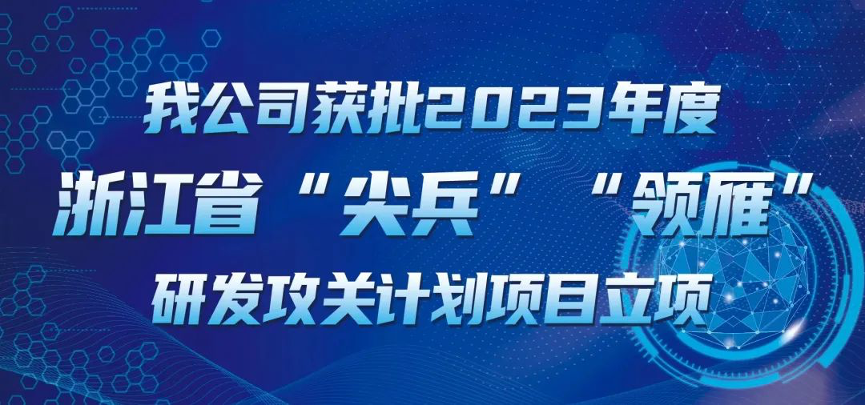 【喜報(bào)！】公司獲批2023年度浙江省“尖兵”“領(lǐng)雁” 研發(fā)攻關(guān)計(jì)劃項(xiàng)目立項(xiàng)